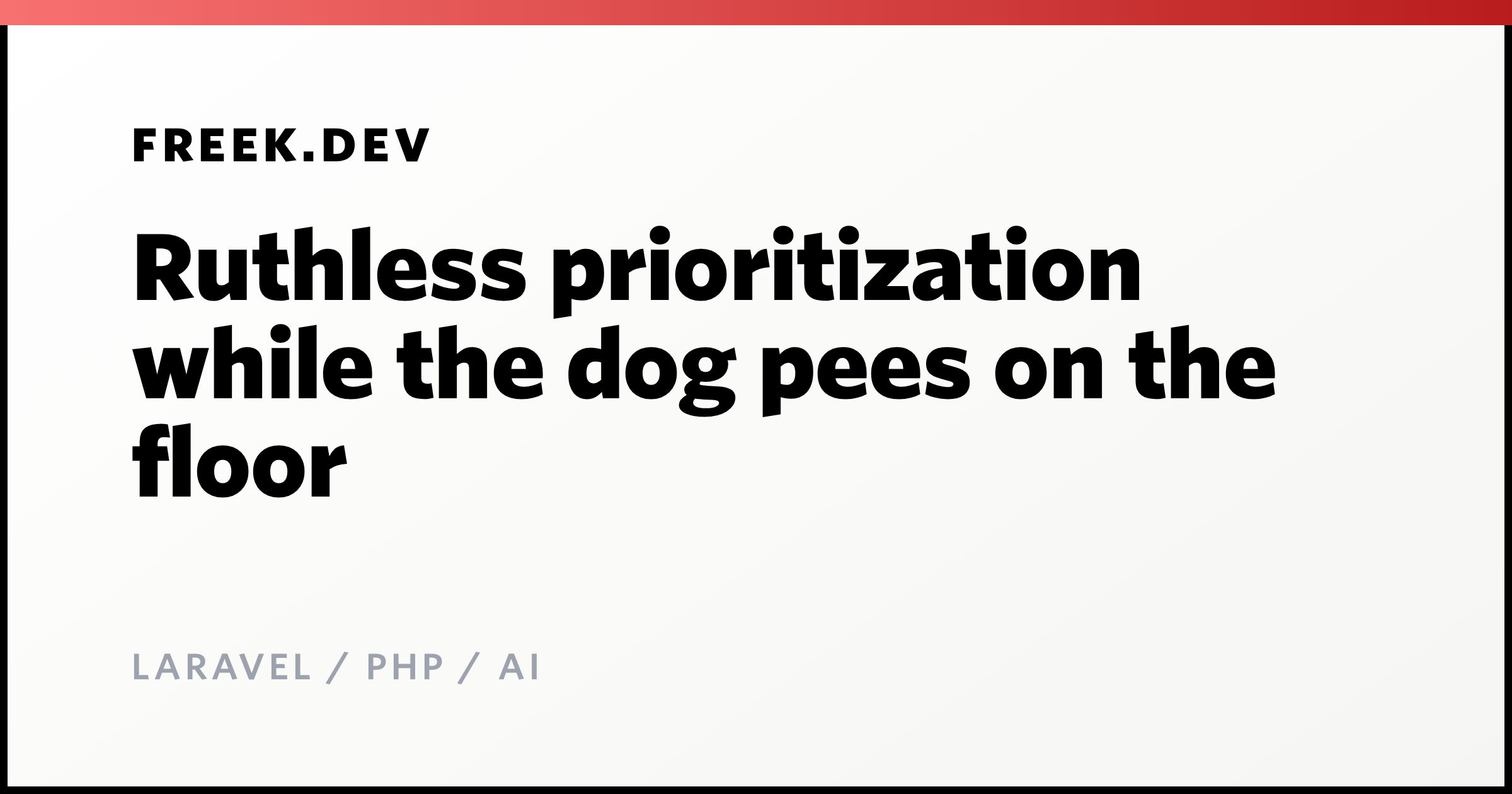 Ruthless prioritization while the dog pees on the floor